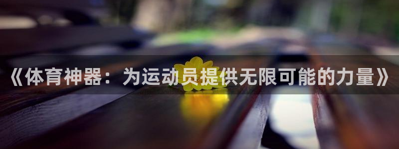 vsport体育：《体育神器：为运动员提供无限可能的力量》