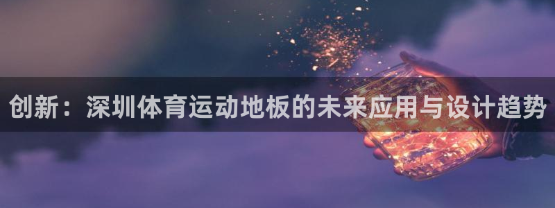 vsport体育在线官网：创新：深圳体育运动地板的未来应用与设计趋势
