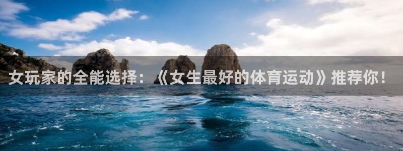 vsport体育：女玩家的全能选择：《女生最好的体育运动》推荐你！