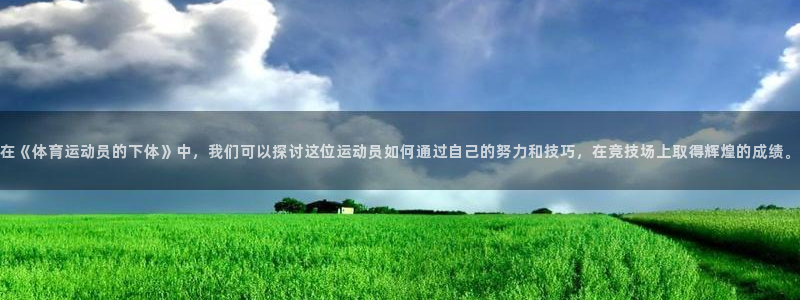 vsport体育在线官网：在《体育运动员的下体》中，我们可以探讨这位运动员如何通过自己的努力和技巧，在竞技场上取得辉煌的成绩。