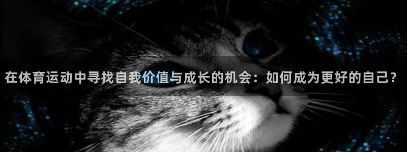 vsport体育：在体育运动中寻找自我价值与成长的机会：如何成为更好的自己？
